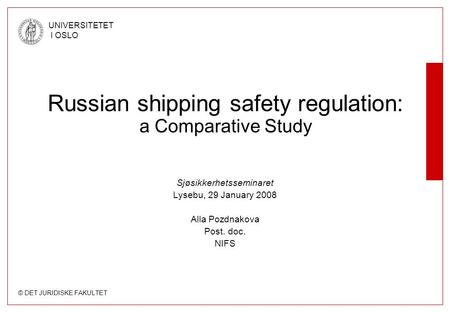 © DET JURIDISKE FAKULTET UNIVERSITETET I OSLO Sjøsikkerhetsseminaret Lysebu, 29 January 2008 Alla Pozdnakova Post. doc. NIFS Russian shipping safety regulation:
