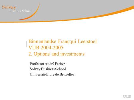 Binnenlandse Francqui Leerstoel VUB 2004-2005 2. Options and investments Professor André Farber Solvay Business School Université Libre de Bruxelles.