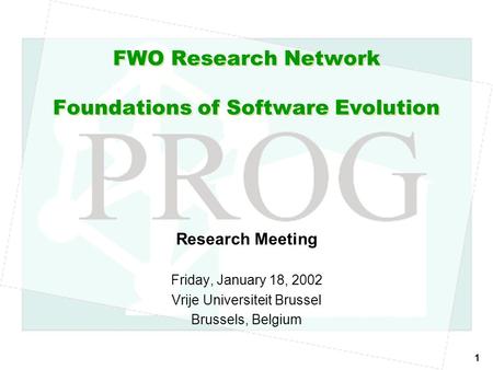 1 FWO Research Network Foundations of Software Evolution Research Meeting Friday, January 18, 2002 Vrije Universiteit Brussel Brussels, Belgium.