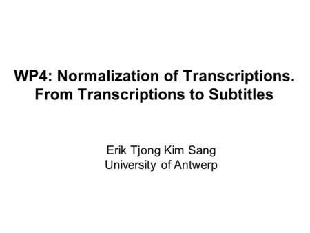 WP4: Normalization of Transcriptions. From Transcriptions to Subtitles Erik Tjong Kim Sang University of Antwerp.