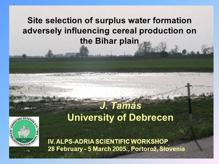 Site selection of surplus water formation adversely influencing cereal production on the Bihar plain J. Tamás University of Debrecen IV. ALPS-ADRIA SCIENTIFIC.