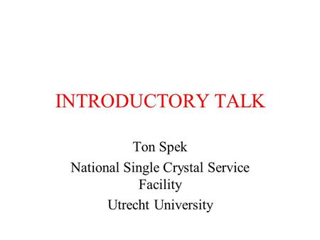 INTRODUCTORY TALK Ton Spek National Single Crystal Service Facility Utrecht University.