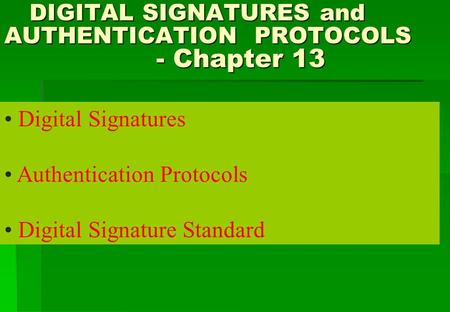 DIGITAL SIGNATURES and AUTHENTICATION PROTOCOLS - Chapter 13 DIGITAL SIGNATURES and AUTHENTICATION PROTOCOLS - Chapter 13 Digital Signatures Authentication.