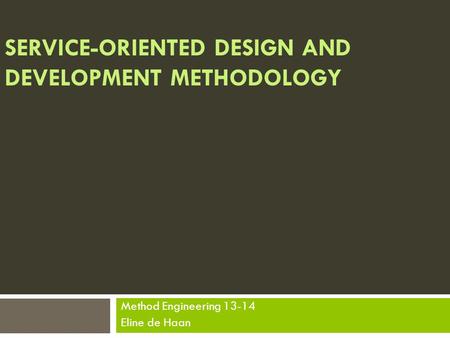 SERVICE-ORIENTED DESIGN AND DEVELOPMENT METHODOLOGY Method Engineering 13-14 Eline de Haan.