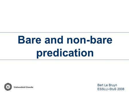 Bare and non-bare predication Bert Le Bruyn ESSLLI-StuS 2008.