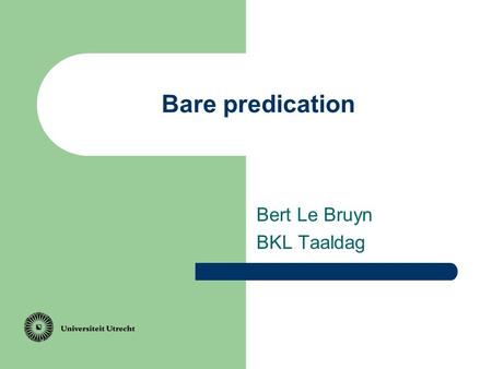 Bare predication Bert Le Bruyn BKL Taaldag. Topic I am linguist.a.
