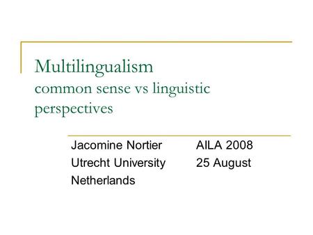 Multilingualism common sense vs linguistic perspectives Jacomine NortierAILA 2008 Utrecht University25 August Netherlands.