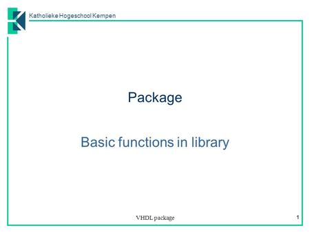 Katholieke Hogeschool Kempen VHDL package 1 Package Basic functions in library.