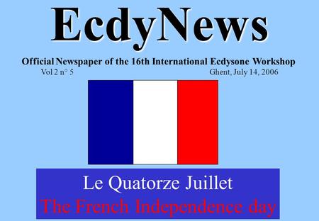 EcdyNews Official Newspaper of the 16th International Ecdysone Workshop Vol 2 n° 5Ghent, July 14, 2006 Le Quatorze Juillet The French Independence day.