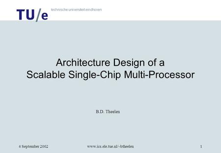 Technische universiteit eindhoven 4 September 2002www.ics.ele.tue.nl/~btheelen1 B.D. Theelen Architecture Design of a Scalable Single-Chip Multi-Processor.
