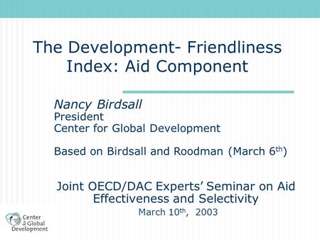 The Development- Friendliness Index: Aid Component Nancy Birdsall President Center for Global Development Based on Birdsall and Roodman (March 6 th ) Joint.