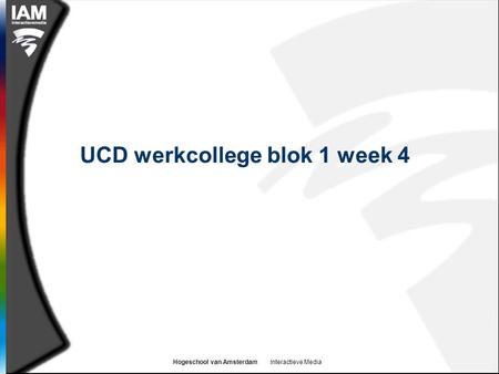 Hogeschool van Amsterdam Interactieve Media UCD werkcollege blok 1 week 4.