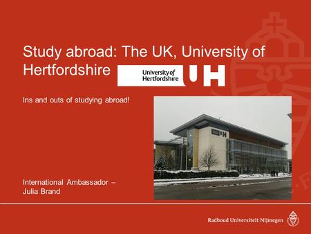 Study abroad: The UK, University of Hertfordshire Ins and outs of studying abroad! International Ambassador – Julia Brand24/10/2013.