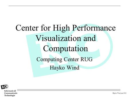 Hayko Wind juni 2002 Center for High Performance Visualization and Computation Computing Center RUG Hayko Wind.