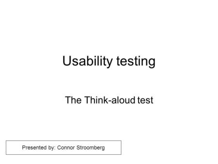 Usability testing The Think-aloud test Presented by: Connor Stroomberg.