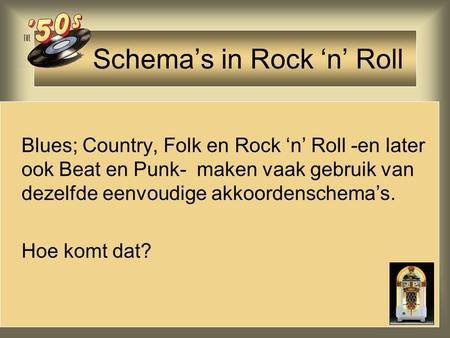 Schema’s in Rock ‘n’ Roll Blues; Country, Folk en Rock ‘n’ Roll -en later ook Beat en Punk- maken vaak gebruik van dezelfde eenvoudige akkoordenschema’s.