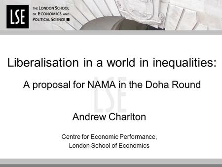 Liberalisation in a world in inequalities: A proposal for NAMA in the Doha Round Andrew Charlton Centre for Economic Performance, London School of Economics.