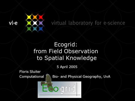 Ecogrid: from Field Observation to Spatial Knowledge 5 April 2005 Floris Sluiter Computational Bio- and Physical Geography, UvA.