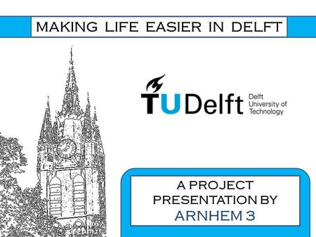 MAKING LIFE EASIER IN DELFT A PROJECT PRESENTATION BY ARNHEM 3.