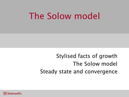The Solow model Stylised facts of growth The Solow model Steady state and convergence.
