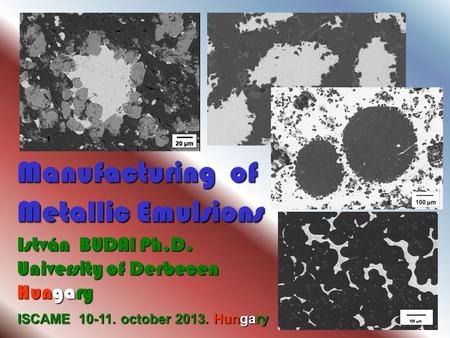 ISCAME 10-11. october 2013. Hungary Manufacturing of Metallic Emulsions István BUDAI Ph.D. University of Derbecen Hungary.