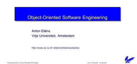 vrije Universiteit amsterdamPostacademische Cursus Informatie Technologie Object-Oriented Software Engineering Anton Eliëns Vrije Universiteit, Amsterdam.