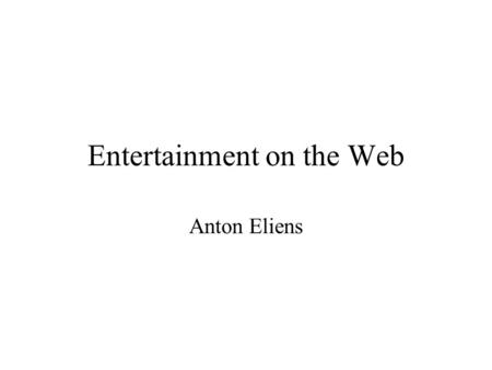 Entertainment on the Web Anton Eliens. Basic Technology HTML, HTTP, MIME client / server architecture client-side extensions server-side extensions see.