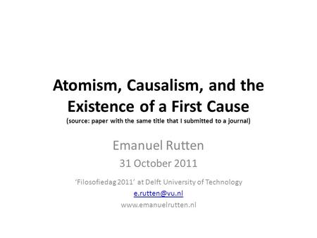 Atomism, Causalism, and the Existence of a First Cause (source: paper with the same title that I submitted to a journal) Emanuel Rutten 31 October 2011.