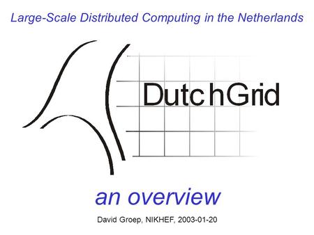 Large-Scale Distributed Computing in the Netherlands an overview David Groep, NIKHEF, 2003-01-20.