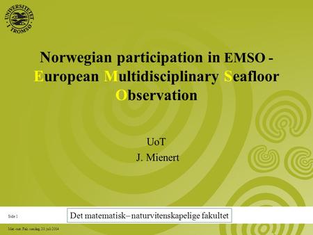 Side 1 Mat.-nat. Fak. søndag, 20. juli 2014 Norwegian participation in EMSO - European Multidisciplinary Seafloor Observation UoT J. Mienert Det matematisk–
