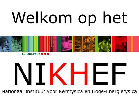 Welkom op het NIKHEF Nationaal Instituut voor Kernfysica en Hoge-Energiefysica.