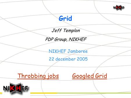 Grid Jeff Templon PDP Group, NIKHEF NIKHEF Jamboree 22 december 2005 Throbbing jobsGoogled Grid.