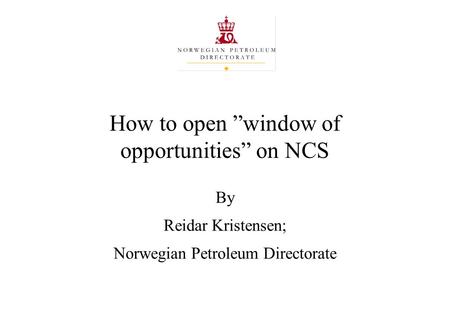 How to open ”window of opportunities” on NCS By Reidar Kristensen; Norwegian Petroleum Directorate.