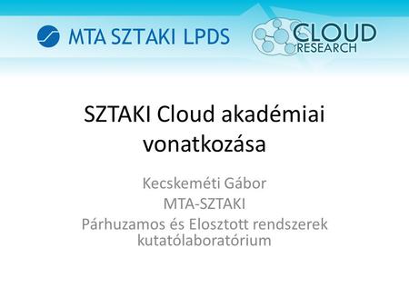 SZTAKI Cloud akadémiai vonatkozása Kecskeméti Gábor MTA-SZTAKI Párhuzamos és Elosztott rendszerek kutatólaboratórium.