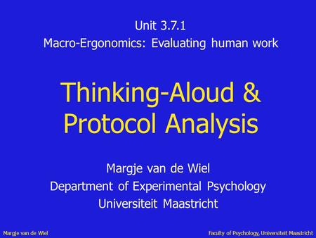 Margje van de WielFaculty of Psychology, Universiteit Maastricht Thinking-Aloud & Protocol Analysis Margje van de Wiel Department of Experimental Psychology.