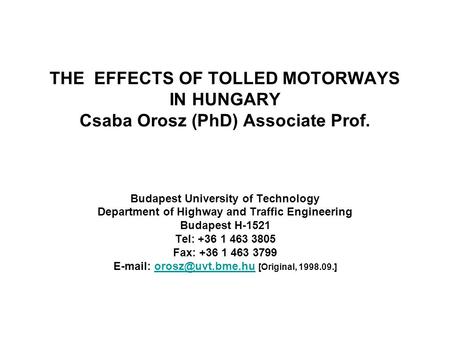 THE EFFECTS OF TOLLED MOTORWAYS IN HUNGARY Csaba Orosz (PhD) Associate Prof. Budapest University of Technology Department of Highway and Traffic Engineering.