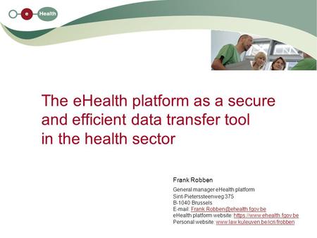 The eHealth platform as a secure and efficient data transfer tool in the health sector Frank Robben General manager eHealth platform Sint-Pieterssteenweg.
