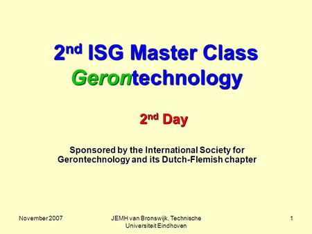 November 2007JEMH van Bronswijk, Technische Universiteit Eindhoven 1 2 nd ISG Master Class Gerontechnology Sponsored by the International Society for Gerontechnology.