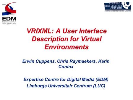 VRIXML: A User Interface Description for Virtual Environments Erwin Cuppens, Chris Raymaekers, Karin Coninx Expertise Centre for Digital Media (EDM) Limburgs.