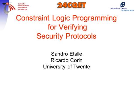 University of Twente The Netherlands Centre for Telematics and Information Technology Constraint Logic Programming for Verifying Security Protocols Sandro.