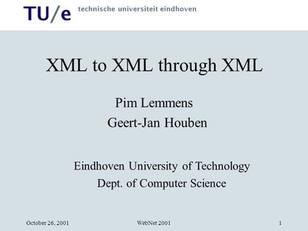 TU/e technische universiteit eindhoven WebNet 2001October 26, 20011 XML to XML through XML Pim Lemmens Geert-Jan Houben Eindhoven University of Technology.