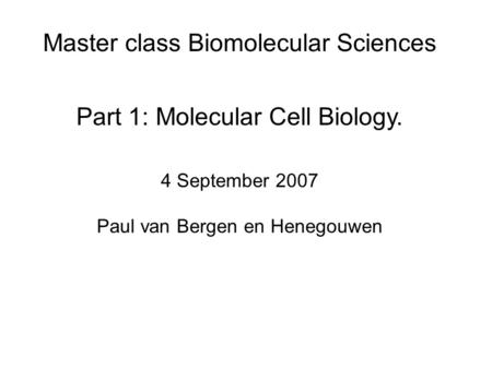 Master class Biomolecular Sciences Part 1: Molecular Cell Biology. 4 September 2007 Paul van Bergen en Henegouwen.