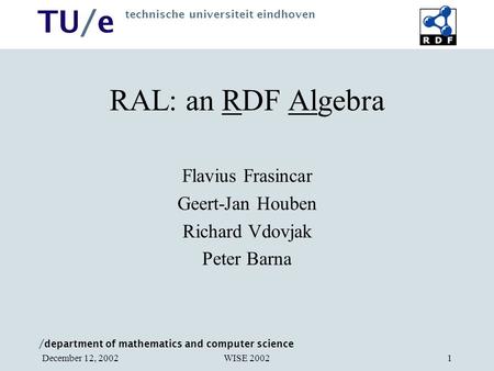 / department of mathematics and computer science TU/e technische universiteit eindhoven WISE 2002December 12, 20021 RAL: an RDF Algebra Flavius Frasincar.