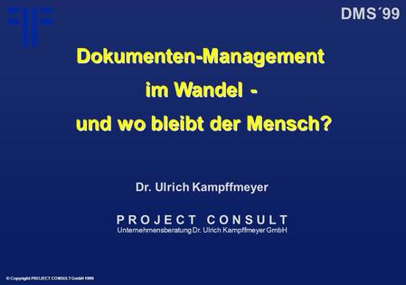 Dokumenten-Management im Wandel - und wo bleibt der Mensch? | DMS´99 | Dr. Ulrich Kampffmeyer | PROJECT CONSULT Unternehmensberatung | 1999