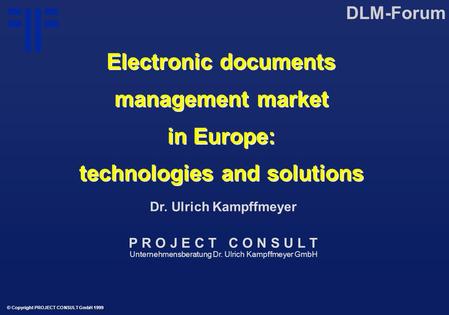Electronic documents management market in Europe: technologies and solutions | DLM Forum | Dr. Ulrich Kampffmeyer | PROJECT CONSULT Unternehmensberatung | 1999