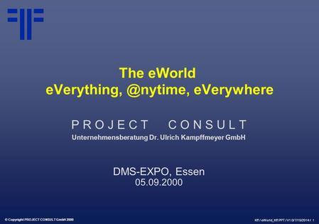 The eWorld eVerything, @nytime, eVerywhere P R O J E C T C O N S U L T Unternehmensberatung Dr. Ulrich Kampffmeyer GmbH DMS-EXPO, Essen 05.09.2000.