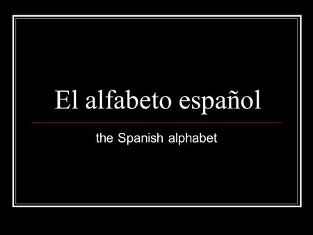 El alfabeto español the Spanish alphabet.