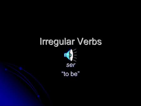 Irregular Verbs ser “to be” ser YosoyNosotros/assomos Túeres El/Ella/UstedesEllos/Ellas/Ustedesson.