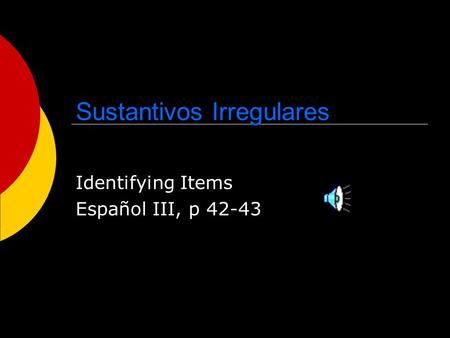 Sustantivos Irregulares Identifying Items Español III, p 42-43.