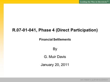 SOUTHERN CALIFORNIA EDISON SM R.07-01-041, Phase 4 (Direct Participation) Financial Settlements By G. Muir Davis January 20, 2011.